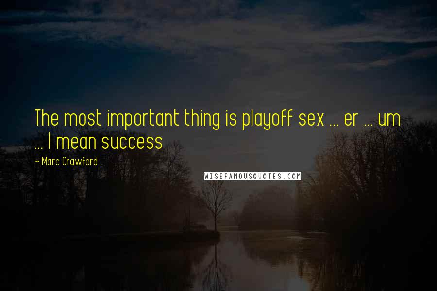 Marc Crawford Quotes: The most important thing is playoff sex ... er ... um ... I mean success