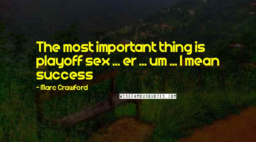 Marc Crawford Quotes: The most important thing is playoff sex ... er ... um ... I mean success