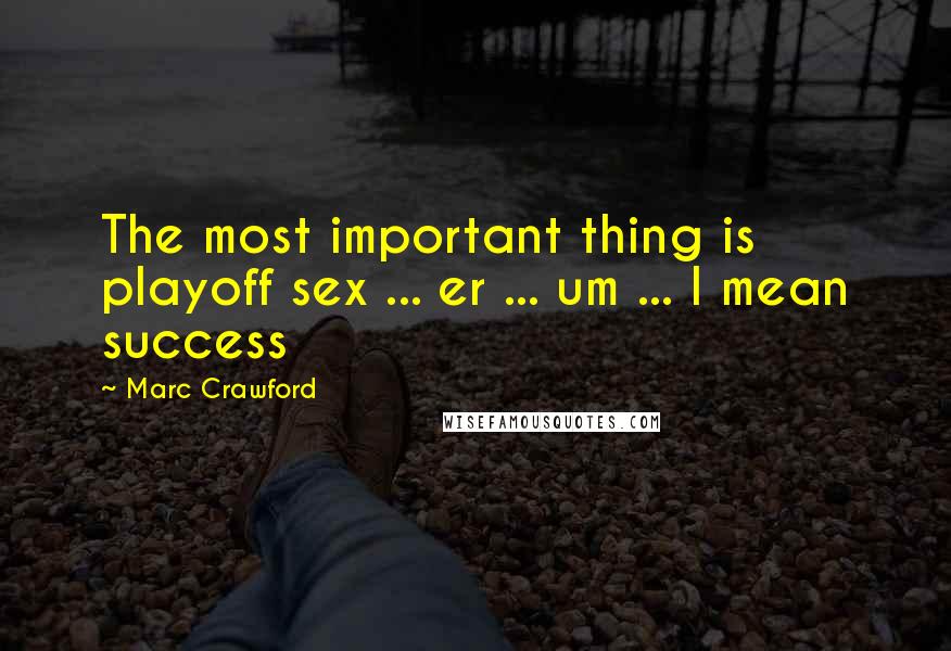 Marc Crawford Quotes: The most important thing is playoff sex ... er ... um ... I mean success