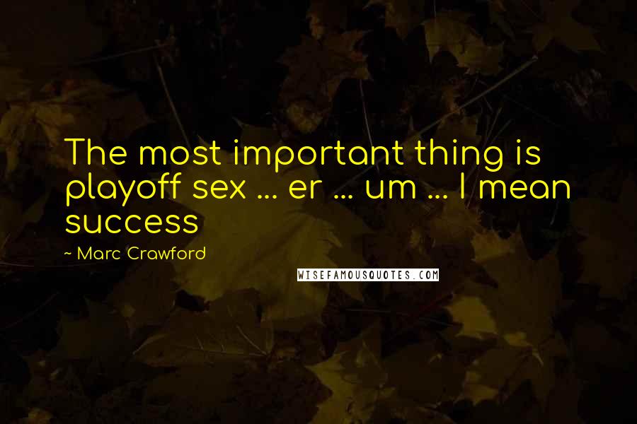 Marc Crawford Quotes: The most important thing is playoff sex ... er ... um ... I mean success