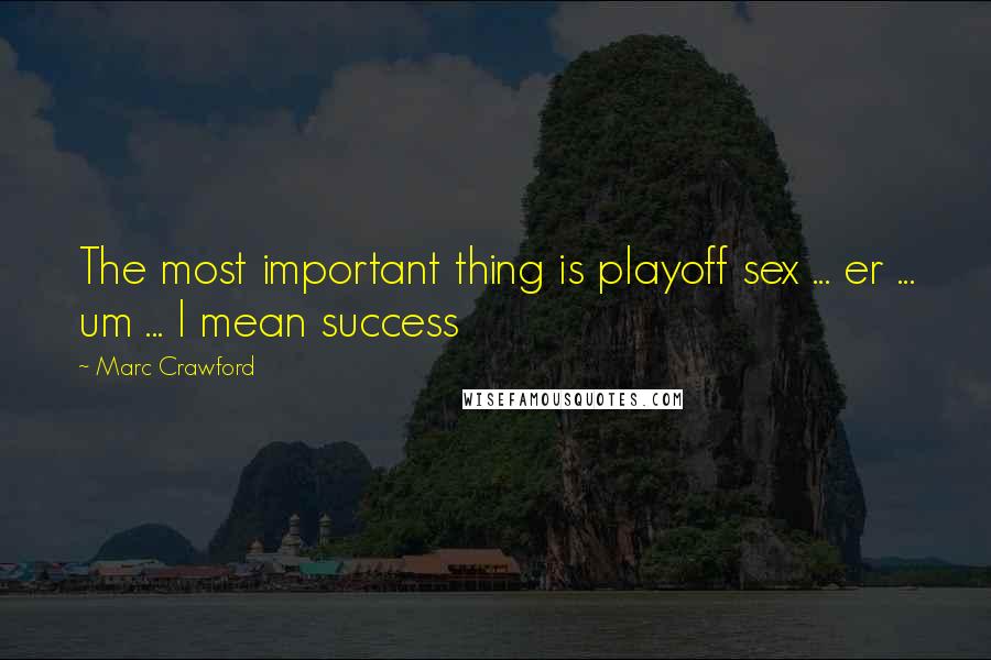 Marc Crawford Quotes: The most important thing is playoff sex ... er ... um ... I mean success