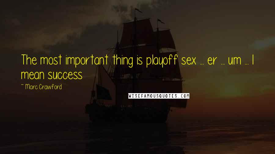 Marc Crawford Quotes: The most important thing is playoff sex ... er ... um ... I mean success