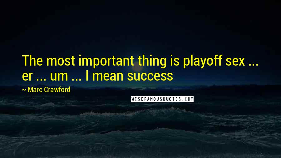 Marc Crawford Quotes: The most important thing is playoff sex ... er ... um ... I mean success