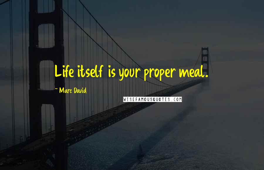 Marc David Quotes: Life itself is your proper meal.