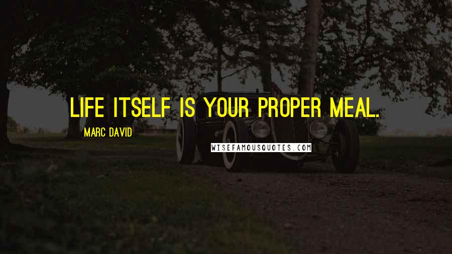 Marc David Quotes: Life itself is your proper meal.