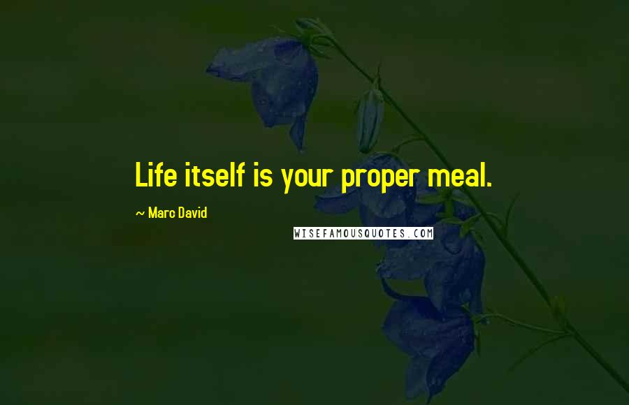 Marc David Quotes: Life itself is your proper meal.