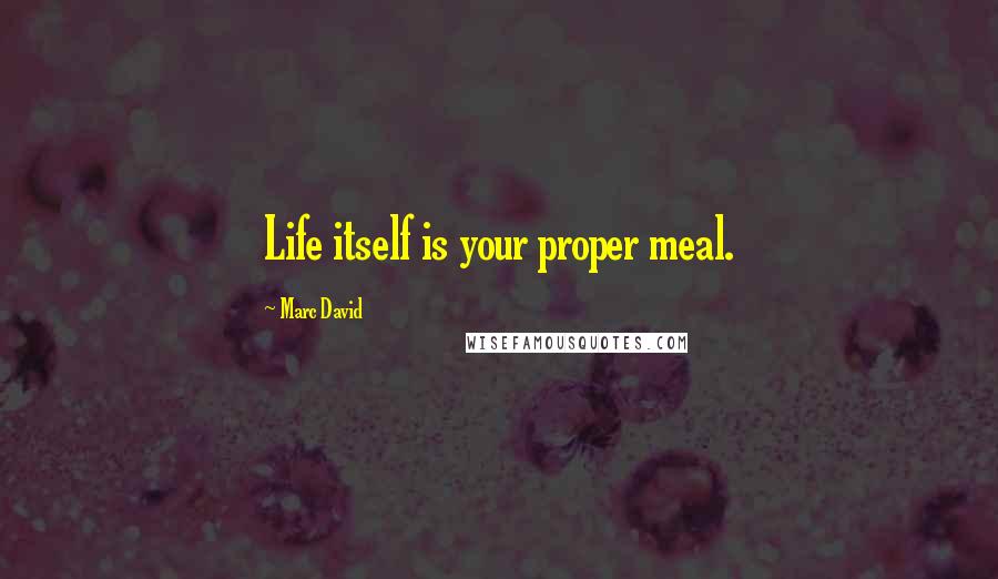 Marc David Quotes: Life itself is your proper meal.