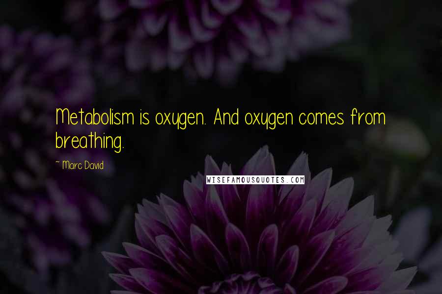 Marc David Quotes: Metabolism is oxygen. And oxygen comes from breathing.