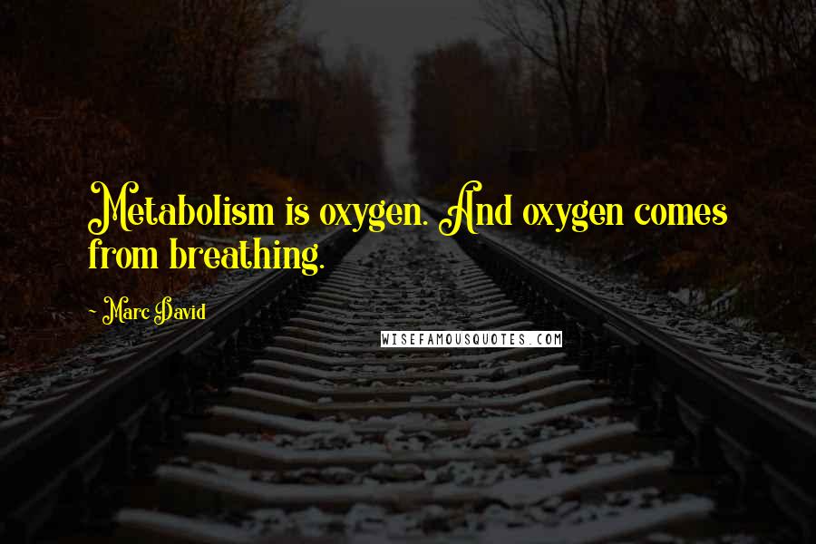 Marc David Quotes: Metabolism is oxygen. And oxygen comes from breathing.