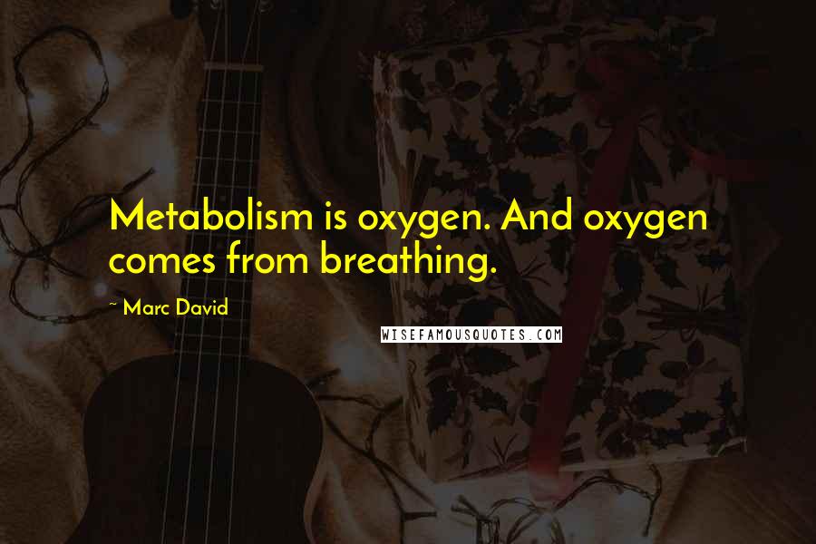 Marc David Quotes: Metabolism is oxygen. And oxygen comes from breathing.