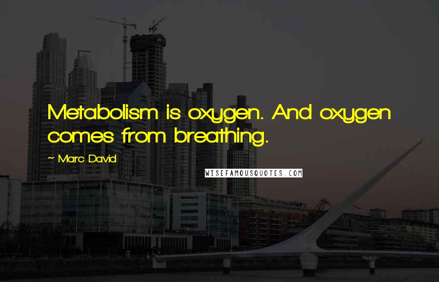 Marc David Quotes: Metabolism is oxygen. And oxygen comes from breathing.