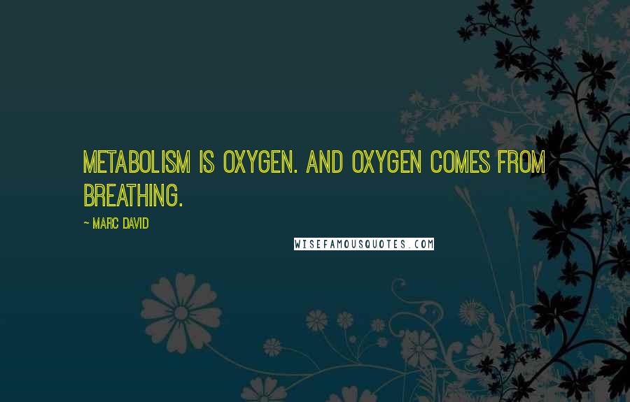 Marc David Quotes: Metabolism is oxygen. And oxygen comes from breathing.