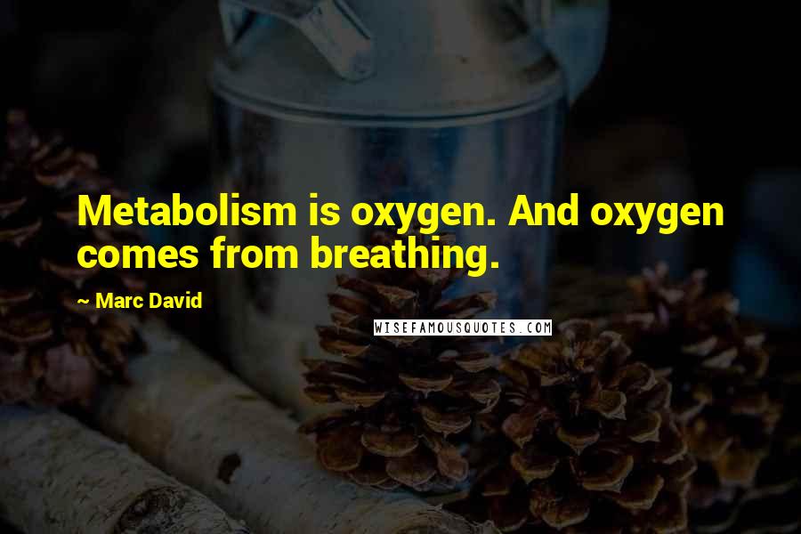 Marc David Quotes: Metabolism is oxygen. And oxygen comes from breathing.