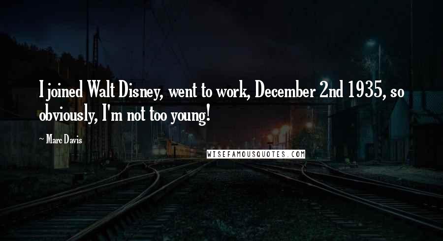 Marc Davis Quotes: I joined Walt Disney, went to work, December 2nd 1935, so obviously, I'm not too young!