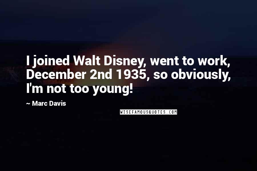 Marc Davis Quotes: I joined Walt Disney, went to work, December 2nd 1935, so obviously, I'm not too young!