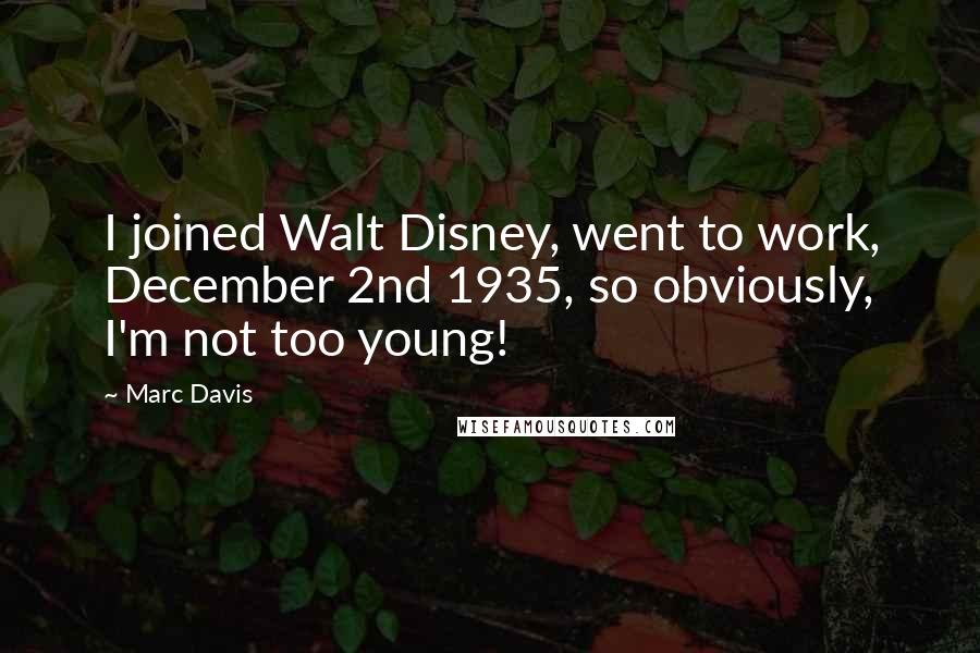 Marc Davis Quotes: I joined Walt Disney, went to work, December 2nd 1935, so obviously, I'm not too young!