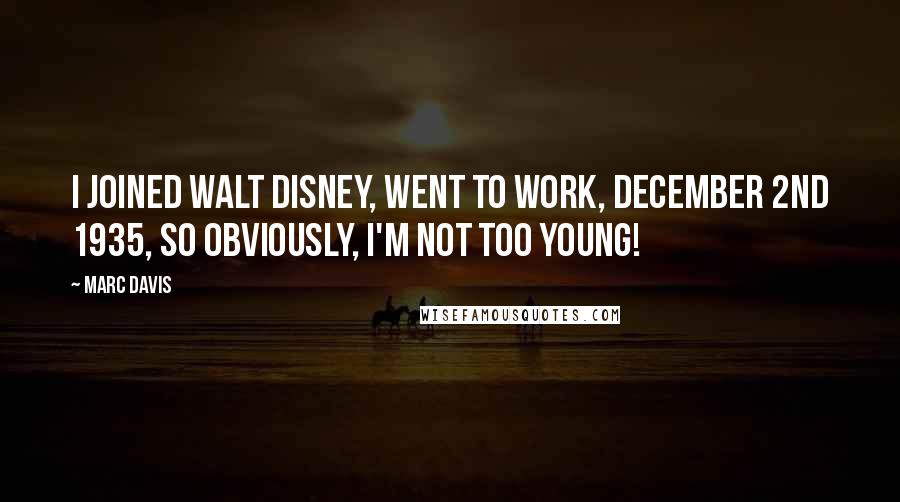 Marc Davis Quotes: I joined Walt Disney, went to work, December 2nd 1935, so obviously, I'm not too young!