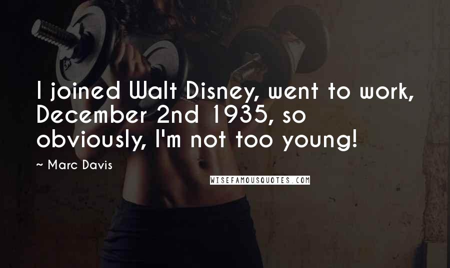 Marc Davis Quotes: I joined Walt Disney, went to work, December 2nd 1935, so obviously, I'm not too young!