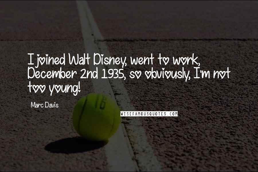 Marc Davis Quotes: I joined Walt Disney, went to work, December 2nd 1935, so obviously, I'm not too young!