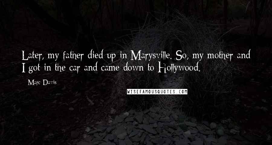 Marc Davis Quotes: Later, my father died up in Marysville. So, my mother and I got in the car and came down to Hollywood.