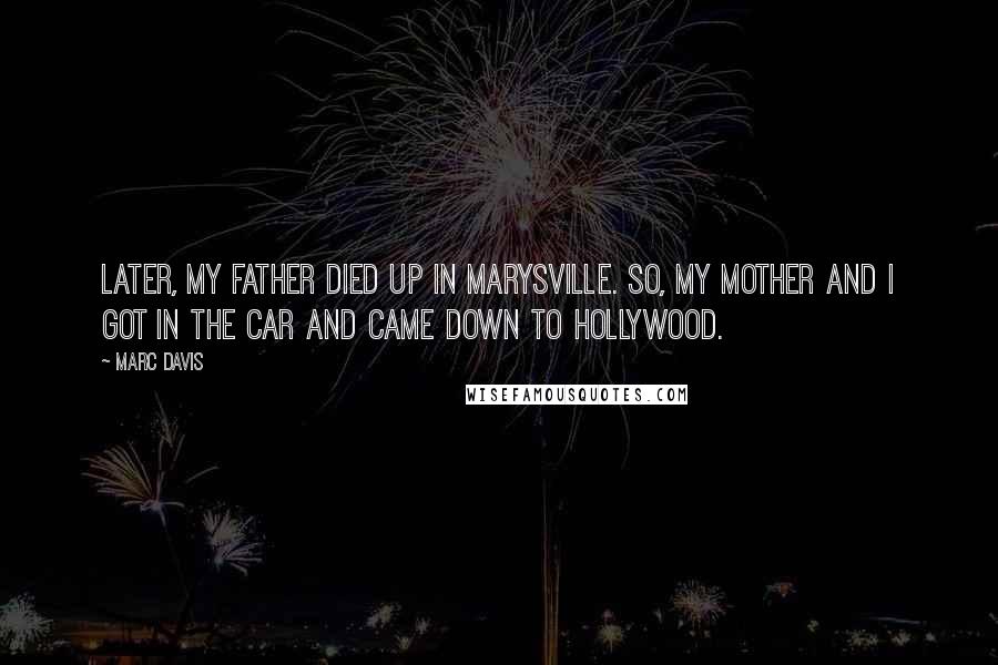 Marc Davis Quotes: Later, my father died up in Marysville. So, my mother and I got in the car and came down to Hollywood.