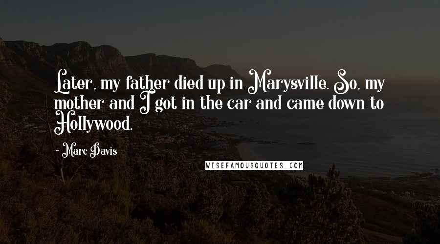 Marc Davis Quotes: Later, my father died up in Marysville. So, my mother and I got in the car and came down to Hollywood.
