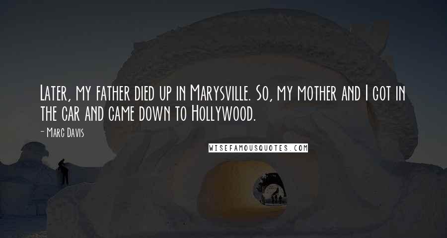 Marc Davis Quotes: Later, my father died up in Marysville. So, my mother and I got in the car and came down to Hollywood.