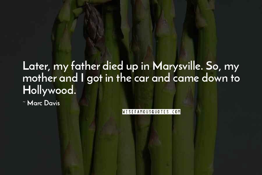 Marc Davis Quotes: Later, my father died up in Marysville. So, my mother and I got in the car and came down to Hollywood.