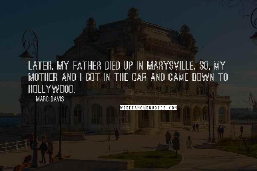 Marc Davis Quotes: Later, my father died up in Marysville. So, my mother and I got in the car and came down to Hollywood.