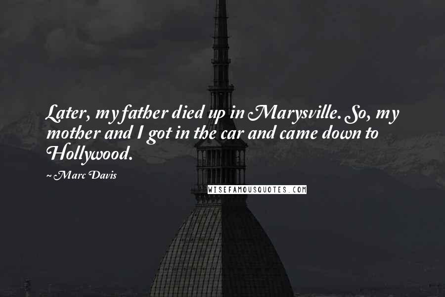 Marc Davis Quotes: Later, my father died up in Marysville. So, my mother and I got in the car and came down to Hollywood.