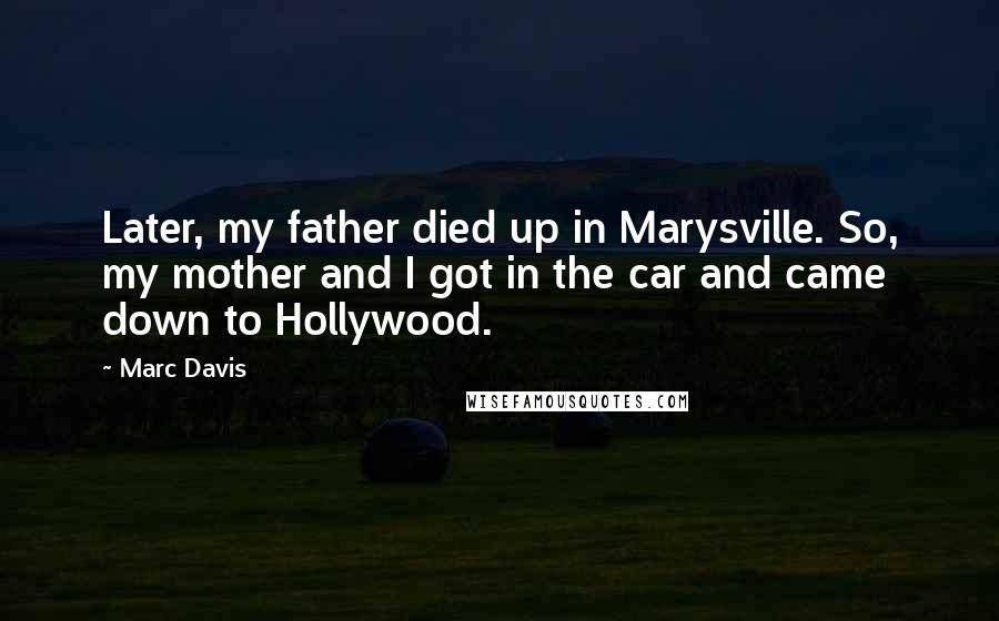 Marc Davis Quotes: Later, my father died up in Marysville. So, my mother and I got in the car and came down to Hollywood.