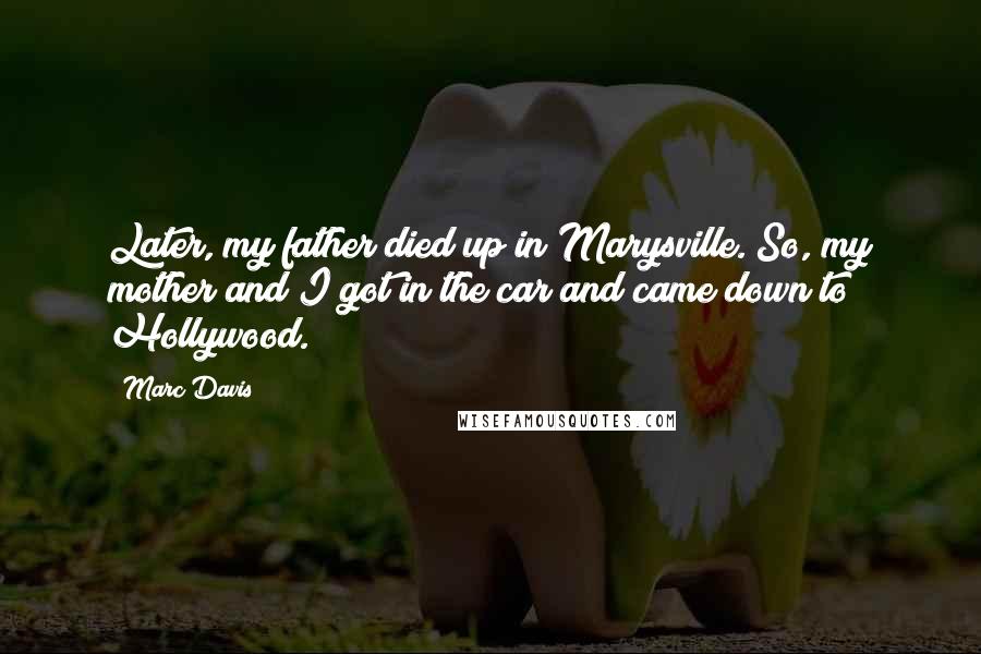 Marc Davis Quotes: Later, my father died up in Marysville. So, my mother and I got in the car and came down to Hollywood.