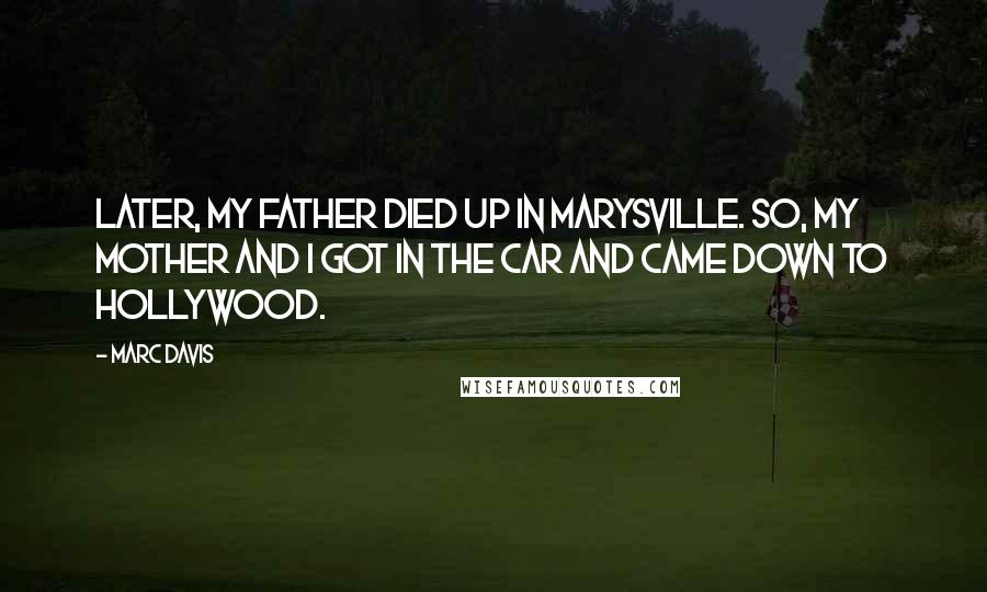 Marc Davis Quotes: Later, my father died up in Marysville. So, my mother and I got in the car and came down to Hollywood.