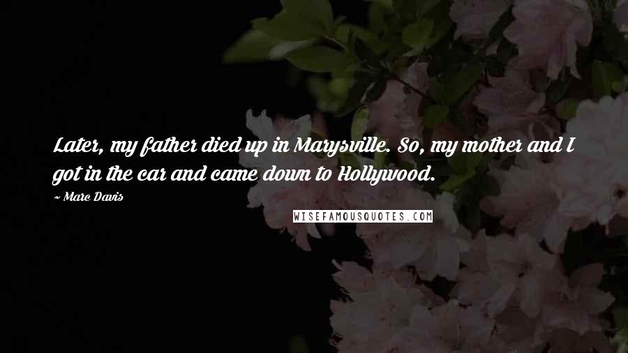 Marc Davis Quotes: Later, my father died up in Marysville. So, my mother and I got in the car and came down to Hollywood.