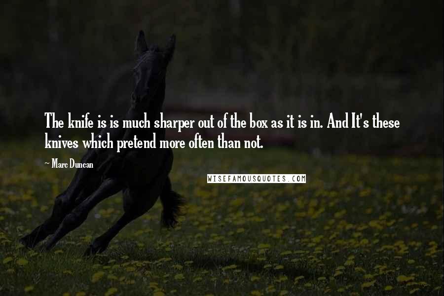 Marc Duncan Quotes: The knife is is much sharper out of the box as it is in. And It's these knives which pretend more often than not.