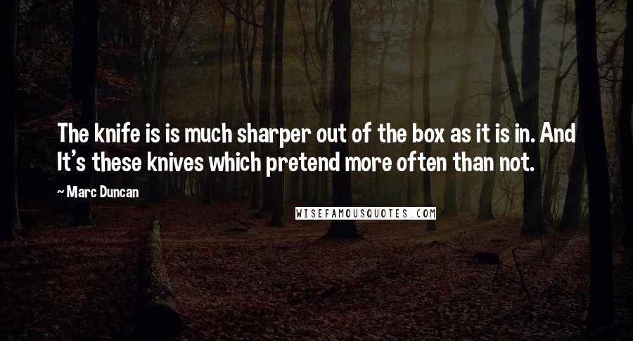 Marc Duncan Quotes: The knife is is much sharper out of the box as it is in. And It's these knives which pretend more often than not.