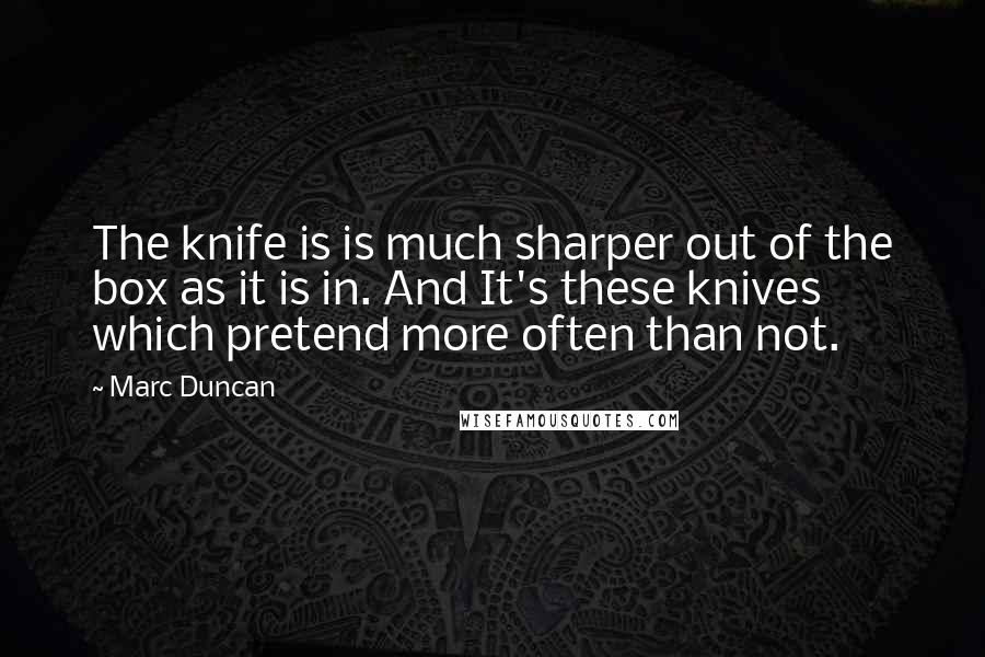 Marc Duncan Quotes: The knife is is much sharper out of the box as it is in. And It's these knives which pretend more often than not.