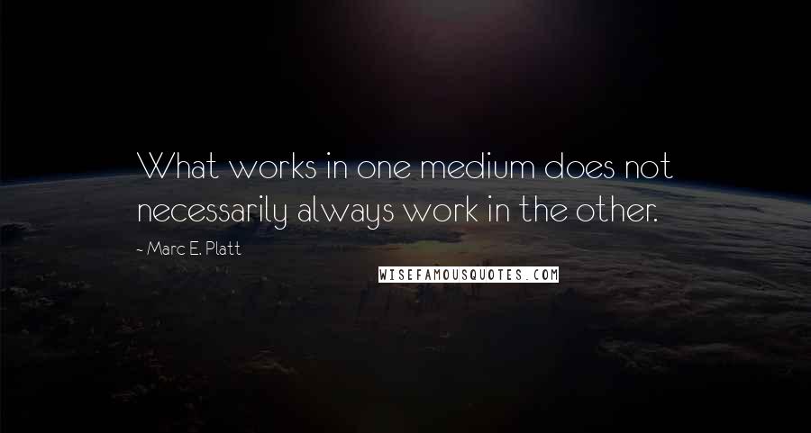 Marc E. Platt Quotes: What works in one medium does not necessarily always work in the other.