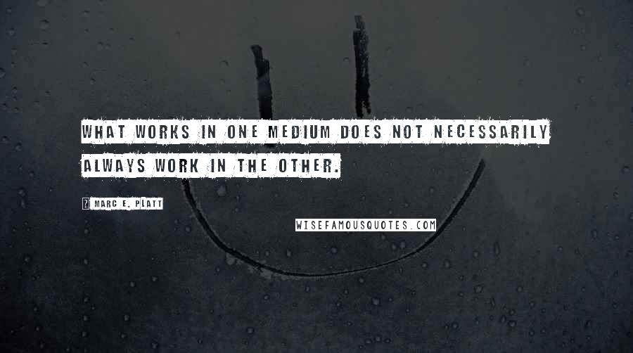 Marc E. Platt Quotes: What works in one medium does not necessarily always work in the other.