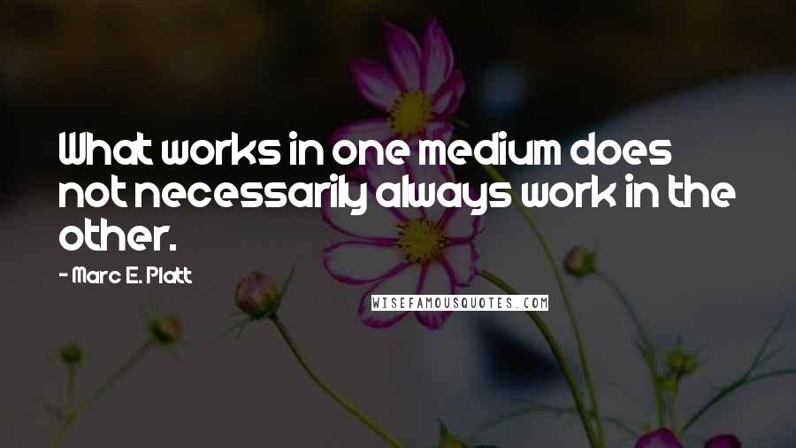 Marc E. Platt Quotes: What works in one medium does not necessarily always work in the other.