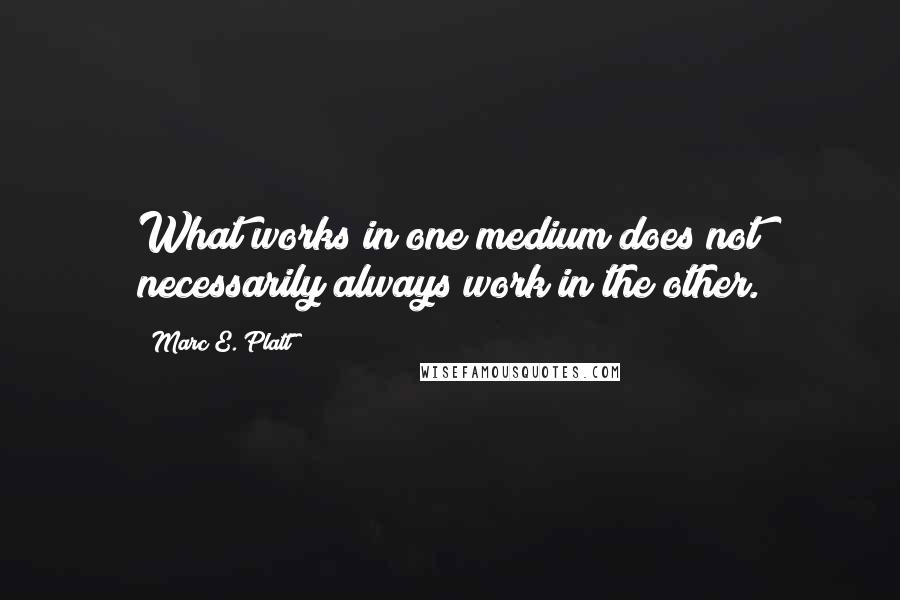 Marc E. Platt Quotes: What works in one medium does not necessarily always work in the other.