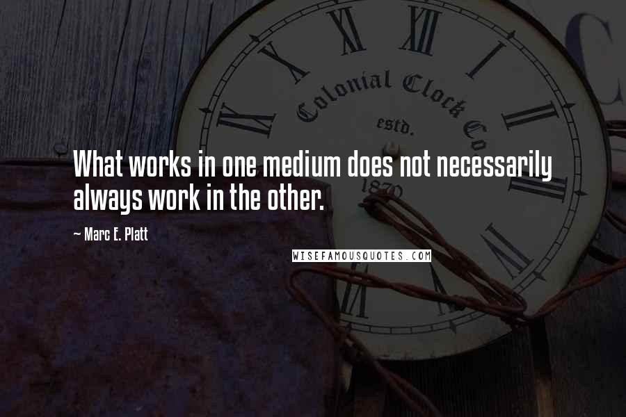 Marc E. Platt Quotes: What works in one medium does not necessarily always work in the other.