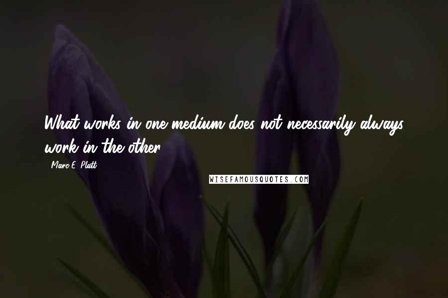 Marc E. Platt Quotes: What works in one medium does not necessarily always work in the other.