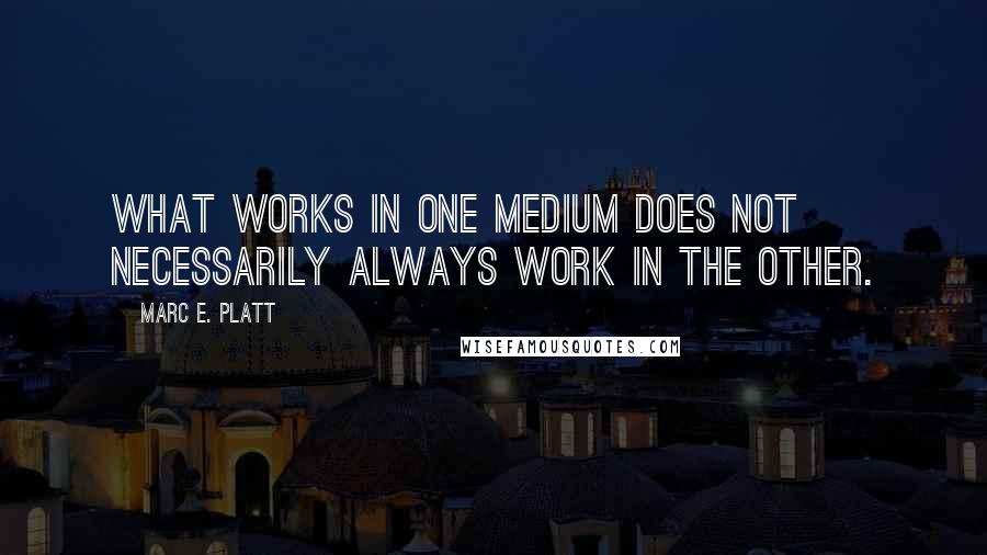 Marc E. Platt Quotes: What works in one medium does not necessarily always work in the other.