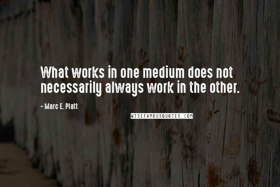 Marc E. Platt Quotes: What works in one medium does not necessarily always work in the other.