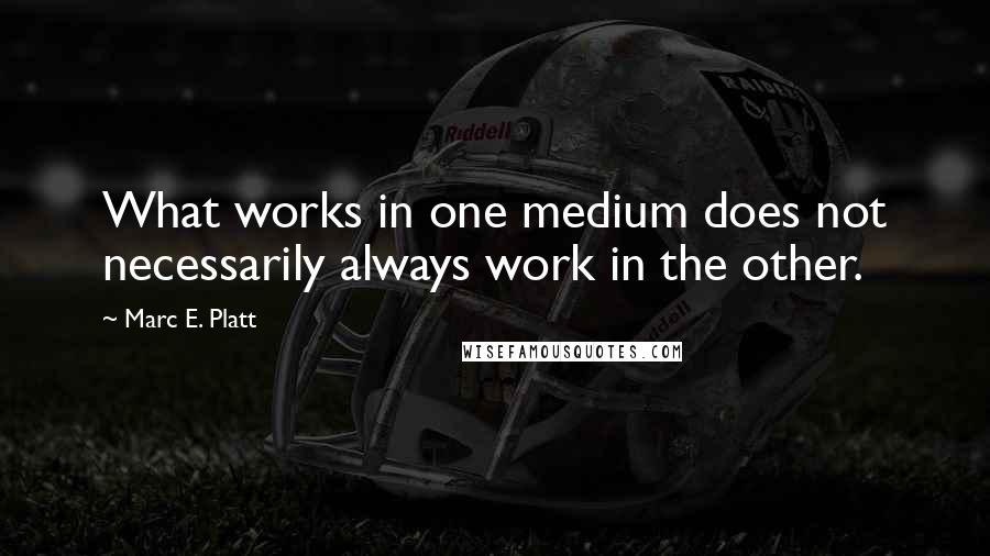 Marc E. Platt Quotes: What works in one medium does not necessarily always work in the other.