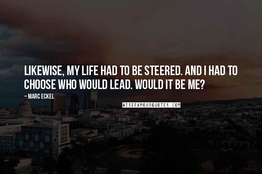 Marc Eckel Quotes: Likewise, my life had to be steered. And I had to choose who would lead. Would it be me?