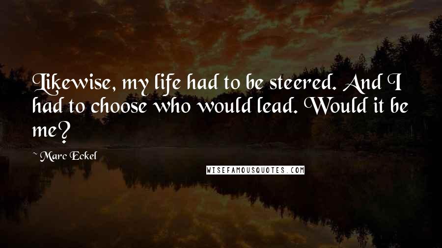 Marc Eckel Quotes: Likewise, my life had to be steered. And I had to choose who would lead. Would it be me?