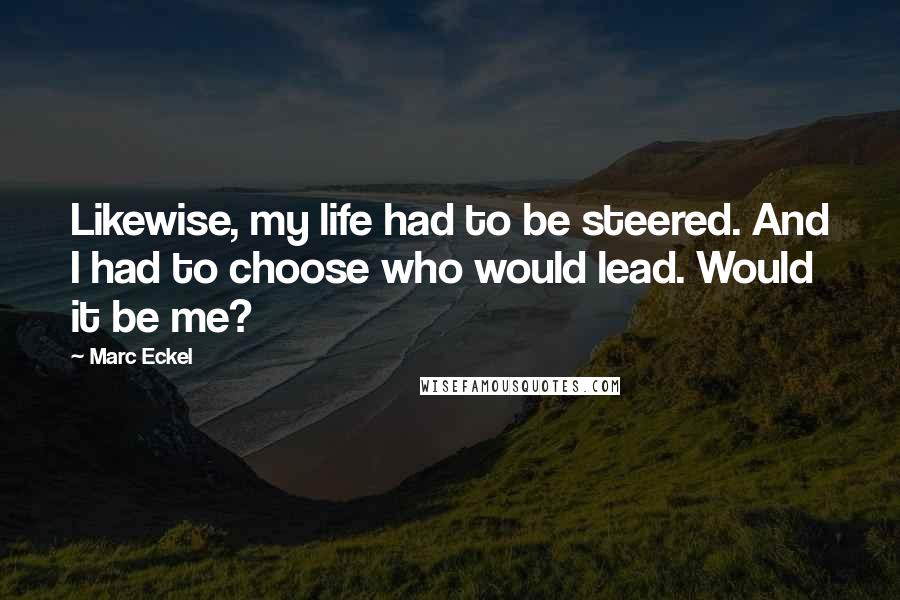 Marc Eckel Quotes: Likewise, my life had to be steered. And I had to choose who would lead. Would it be me?