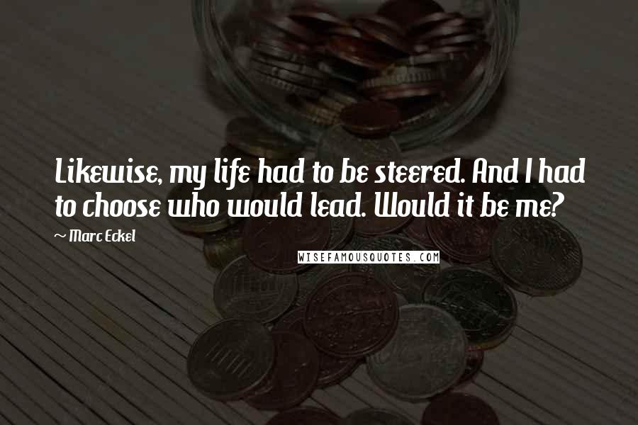 Marc Eckel Quotes: Likewise, my life had to be steered. And I had to choose who would lead. Would it be me?